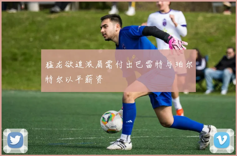 猛龙欲追浓眉需付出巴雷特与珀尔特尔以平薪资