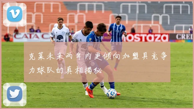 克莱未来两年内更倾向加盟具竞争力球队的真相揭秘
