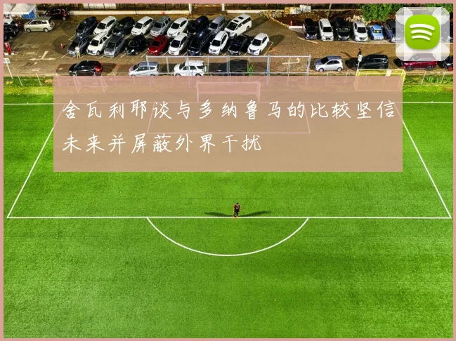 舍瓦利耶谈与多纳鲁马的比较坚信未来并屏蔽外界干扰