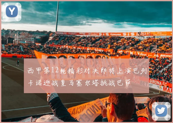 西甲第12轮精彩对决即将上演巴列卡诺迎战皇马塞尔塔挑战巴萨