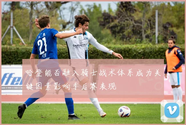 哈登能否融入骑士战术体系成为关键因素影响季后赛表现
