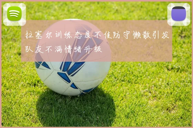 拉塞尔训练态度不佳防守懒散引发队友不满情绪升级