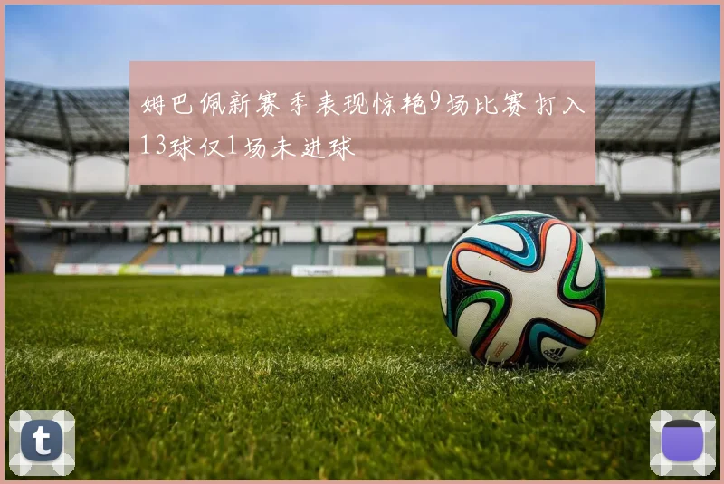 姆巴佩新赛季表现惊艳9场比赛打入13球仅1场未进球