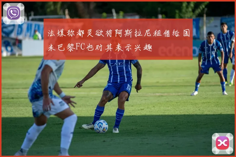 法媒称都灵欲将阿斯拉尼租借给国米巴黎FC也对其表示兴趣