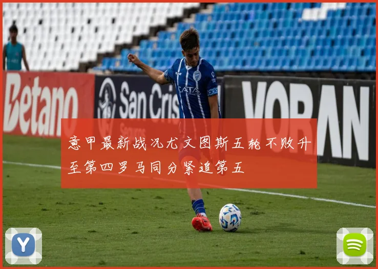 意甲最新战况尤文图斯五轮不败升至第四罗马同分紧追第五