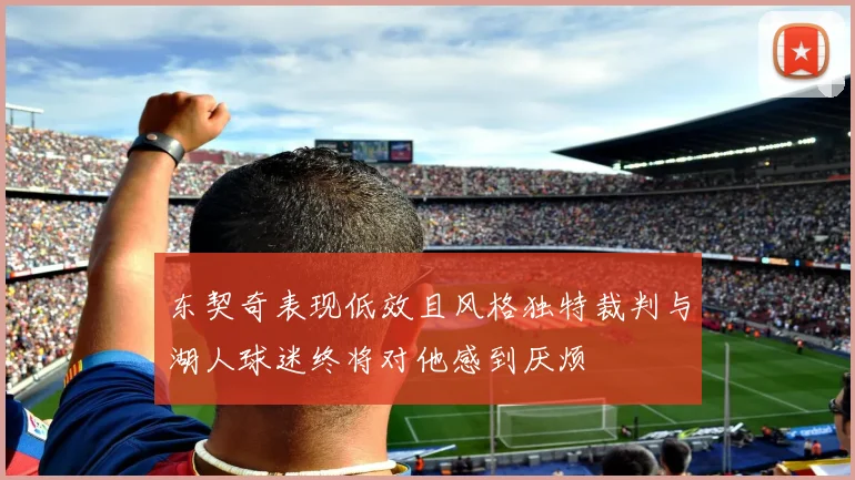 东契奇表现低效且风格独特裁判与湖人球迷终将对他感到厌烦