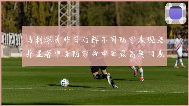 马刺球员昨日对阵不同防守表现差异显著申京防守命中率最高阿门表现低迷