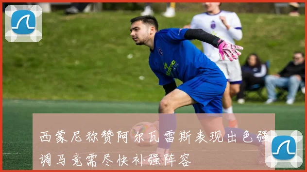 西蒙尼称赞阿尔瓦雷斯表现出色强调马竞需尽快补强阵容
