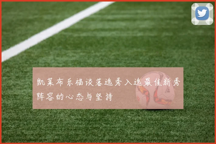 凯莱布乐福谈落选秀入选最佳新秀阵容的心态与坚持