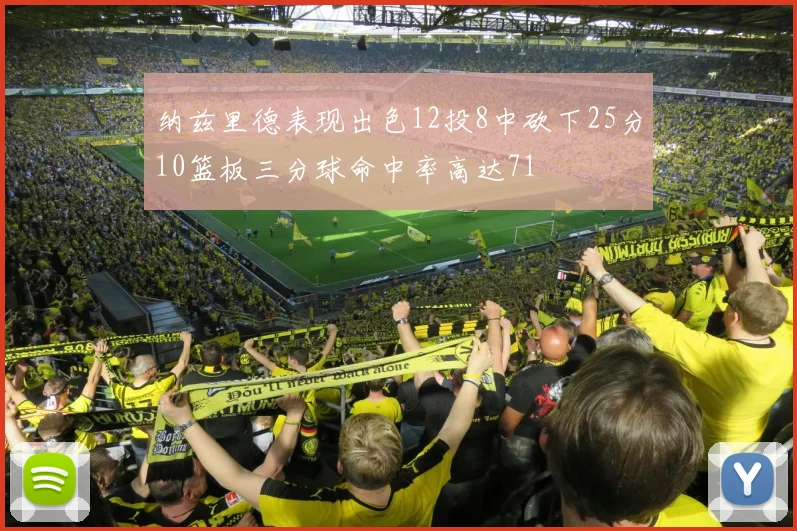 纳兹里德表现出色12投8中砍下25分10篮板三分球命中率高达71