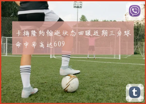 卡梅隆约翰逊状态回暖近期三分球命中率高达609