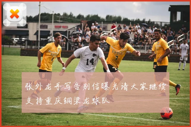 张外龙手写告别信曝光请大家继续支持重庆铜梁龙球队