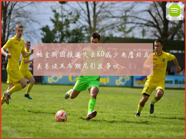 帕金斯因报道失去KD威少老詹好友关系谈及布朗尼引发争议