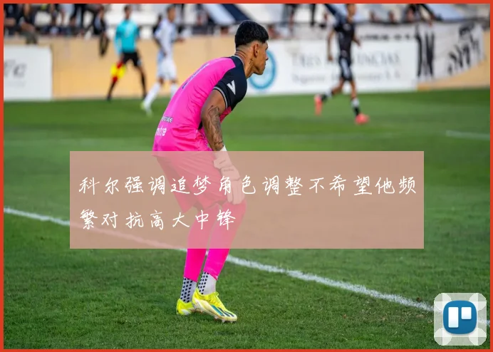 科尔强调追梦角色调整不希望他频繁对抗高大中锋